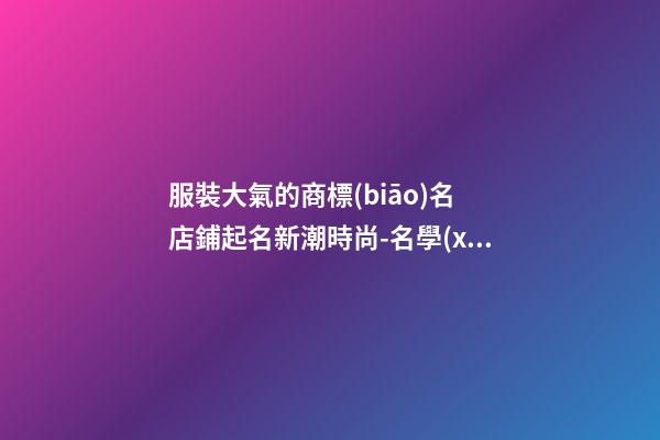 服裝大氣的商標(biāo)名 店鋪起名新潮時尚-名學(xué)網(wǎng)-第1張-店鋪起名-玄機派